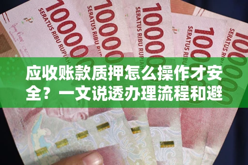 北京应收账款质押怎么操作才安全？一文说透办理流程和避险绝招